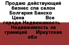 Продаю действующий бизнес спа салон Болгария Банско! › Цена ­ 35 000 - Все города Недвижимость » Недвижимость за границей   . Иркутская обл.